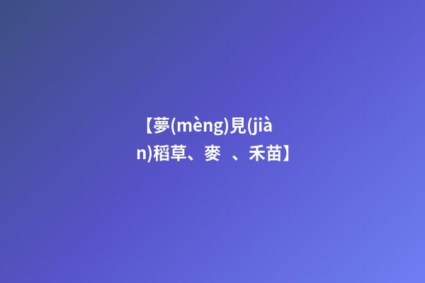 【夢(mèng)見(jiàn)稻草、麥、禾苗】